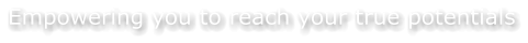 Empowering you to reach your true potentials